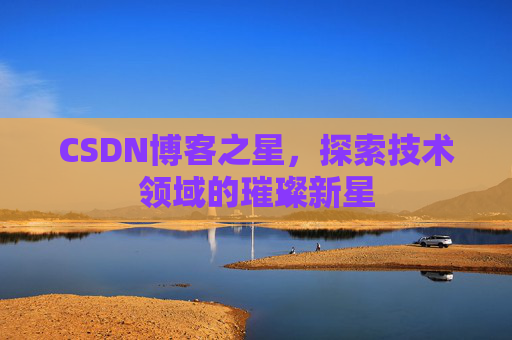 CSDN博客之星，探索技术领域的璀璨新星