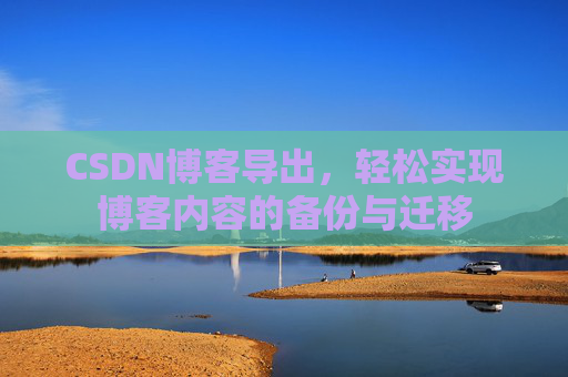 CSDN博客导出，轻松实现博客内容的备份与迁移