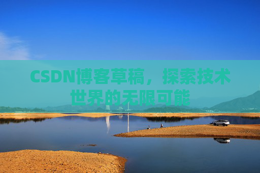 CSDN博客草稿，探索技术世界的无限可能